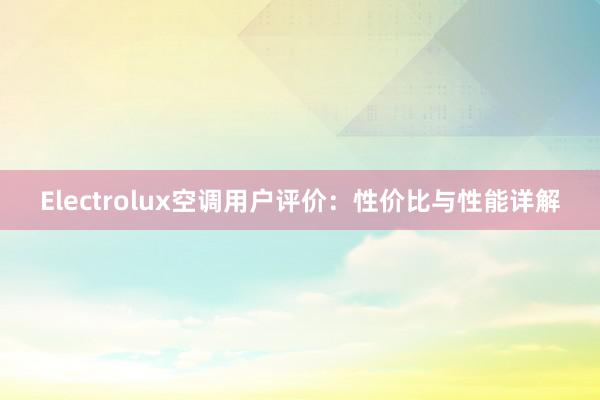 Electrolux空调用户评价：性价比与性能详解